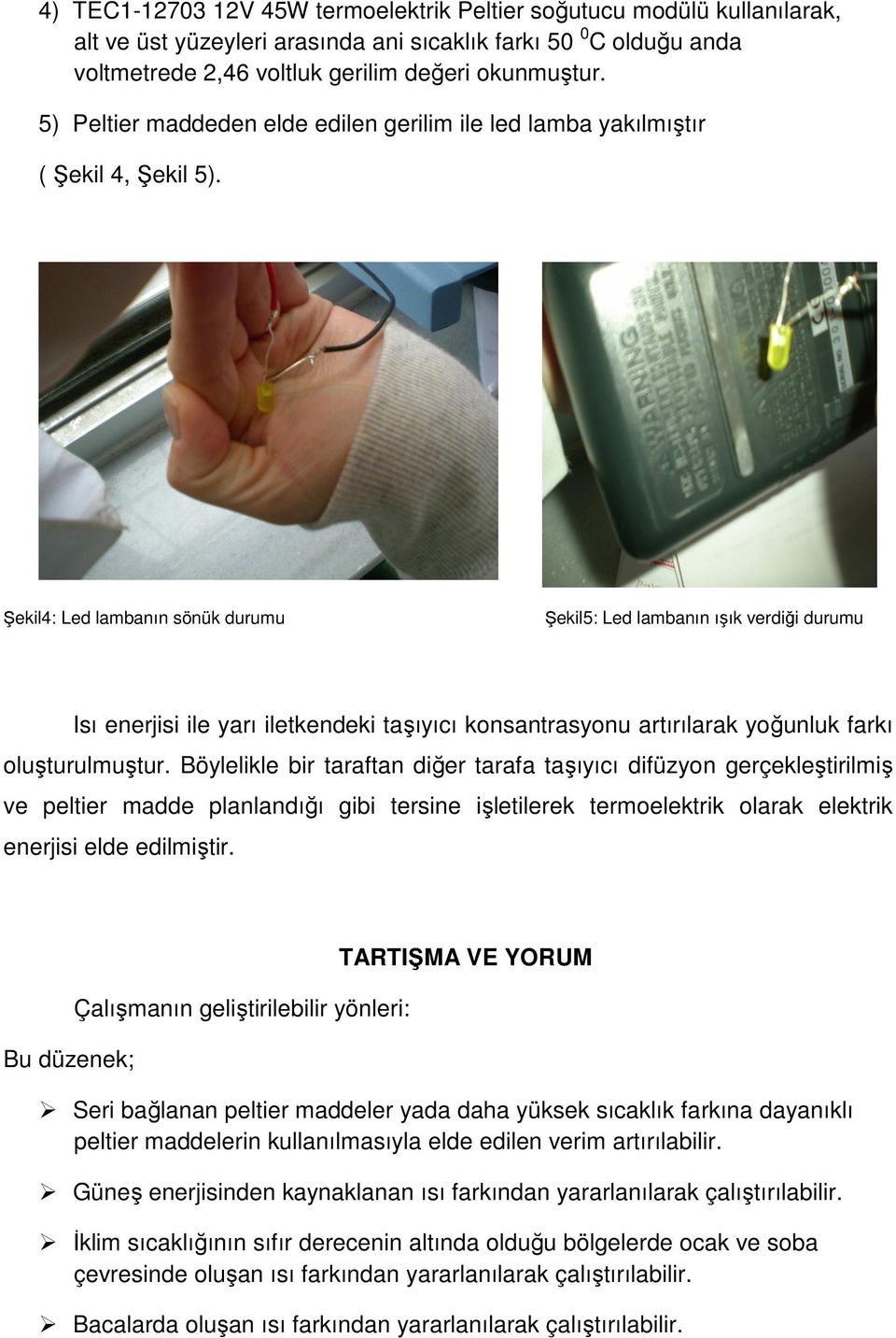 Şekil4: Led lambanın sönük durumu Şekil5: Led lambanın ışık verdiği durumu Isı enerjisi ile yarı iletkendeki taşıyıcı konsantrasyonu artırılarak yoğunluk farkı oluşturulmuştur.