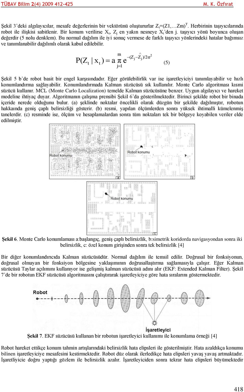 P(Z x ) m 2 (Z j Zj)/2σ a π e (5) j1 Şekil 5 b de robo basi bir engel karşısındadır. Eğer görülebilirlik var ise işareleyiciyi anımlayabilir ve hızlı konumlandırma sağlayabilir.