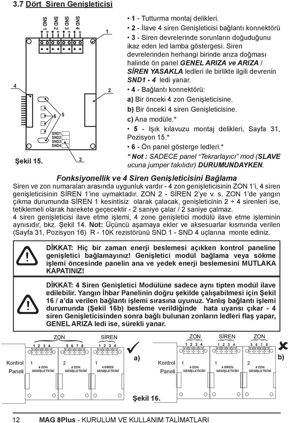 Siren devrelerinden herhangi birinde arıza doğması halinde ön panel GENEL ARIZA ve ARIZA / SİREN YASAKLA ledleri ile birlikte ilgili devrenin SND1-4 ledi yanar.