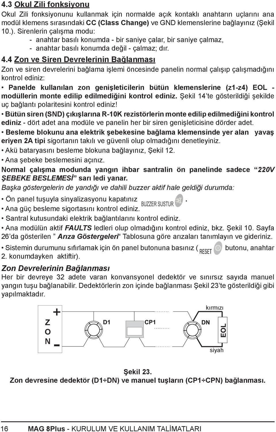 4 Zon ve Siren Devrelerinin Bağlanması Zon ve siren devrelerini bağlama işlemi öncesinde panelin normal çalışıp çalışmadığını kontrol ediniz: Panelde kullanılan zon genişleticilerin bütün