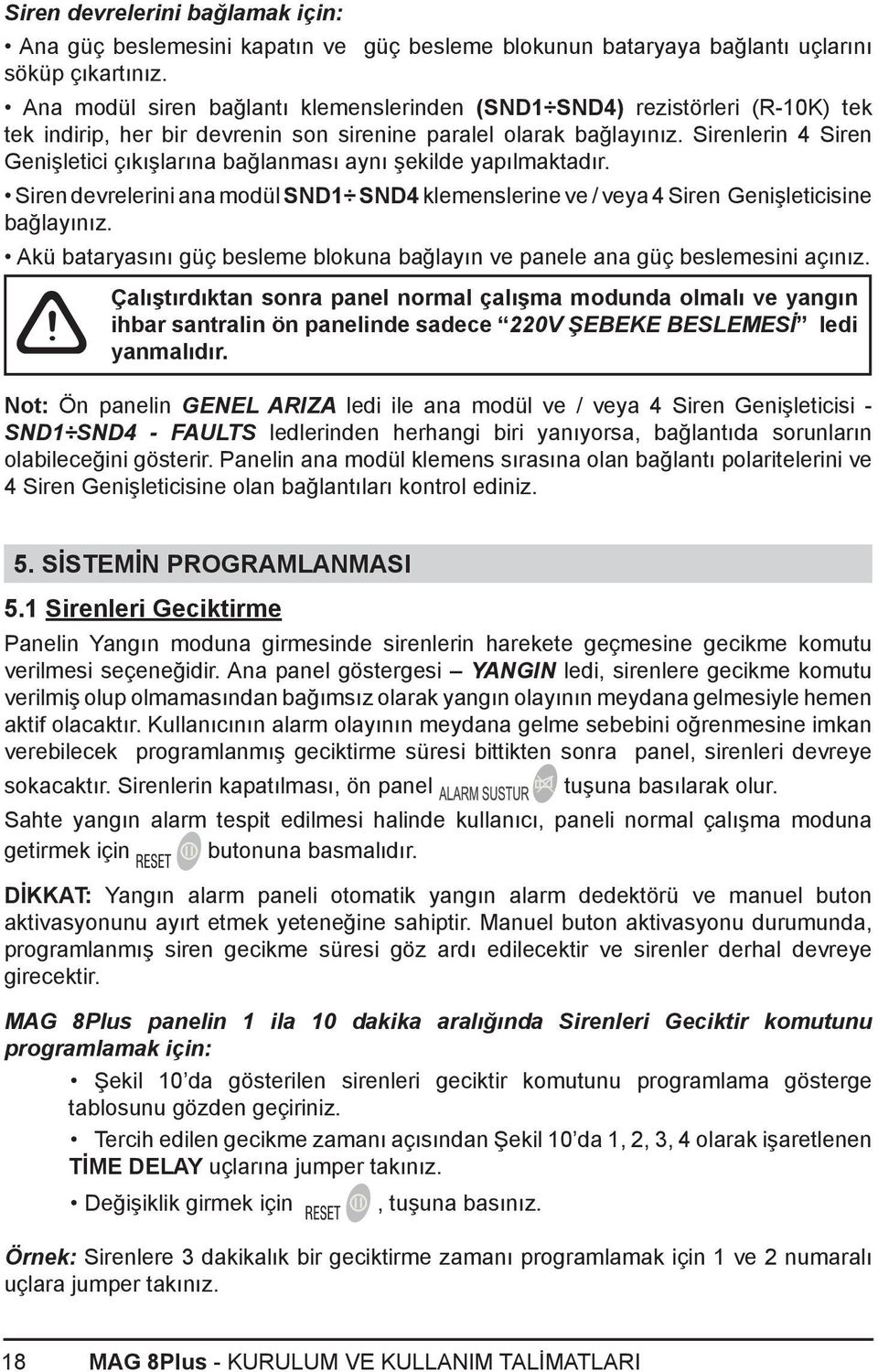 Sirenlerin 4 Siren Genişletici çıkışlarına bağlanması aynı şekilde yapılmaktadır. Siren devrelerini ana modül SND1 SND4 klemenslerine ve / veya 4 Siren Genişleticisine bağlayınız.