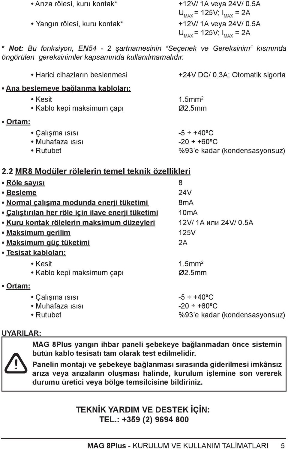 Harici cihazların beslenmesi +24V DC/ 0,3А; Otomatik sigorta Ana beslemeye bağlanma kabloları: Kesit 1.5mm 2 Kablo kepi maksimum çapı Ø2.