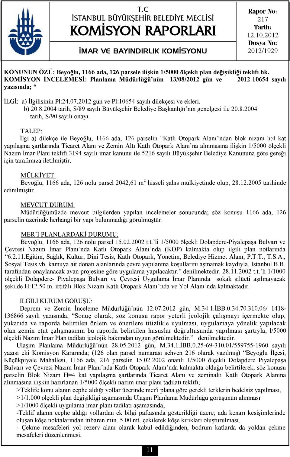 KOMİSYON İNCELEMESİ: Planlama Müdürlüğü nün 13/08/2012 gün ve 2012-10654 sayılı yazısında; İLGİ: a) İlgilisinin Pl:24.07.2012 gün ve Pl:10654 sayılı dilekçesi ve ekleri. b) 20.8.2004 tarih, S/89 sayılı Büyükşehir Belediye Başkanlığı nın genelgesi ile 20.