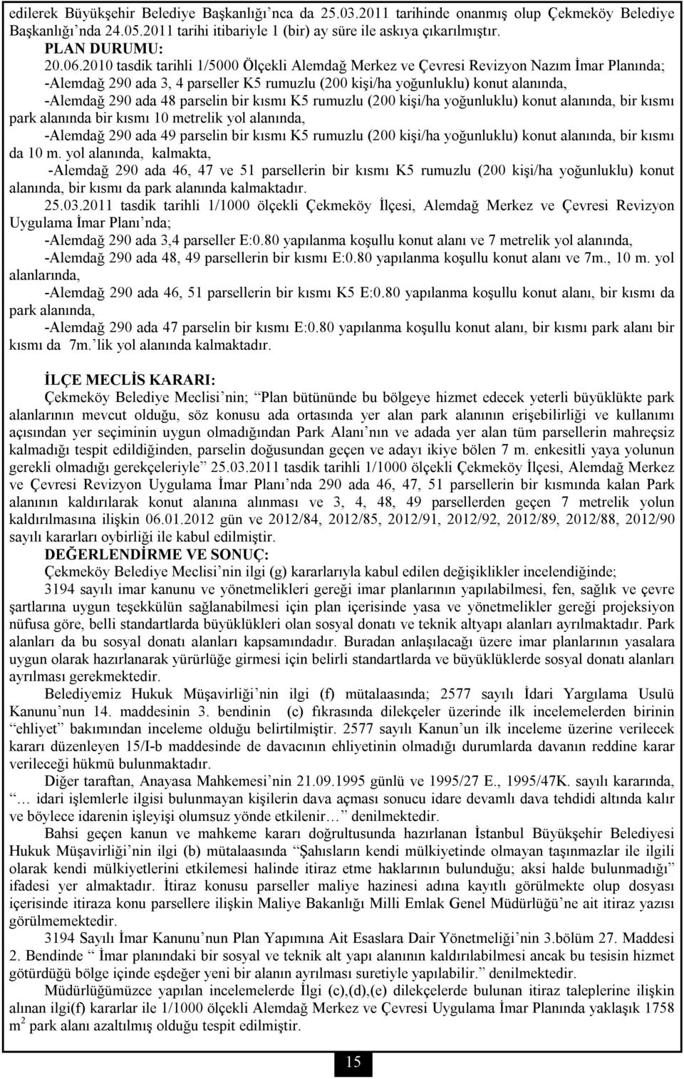 2010 tasdik tarihli 1/5000 Ölçekli Alemdağ Merkez ve Çevresi Revizyon Nazım İmar Planında; -Alemdağ 290 ada 3, 4 parseller K5 rumuzlu (200 kişi/ha yoğunluklu) konut alanında, -Alemdağ 290 ada 48