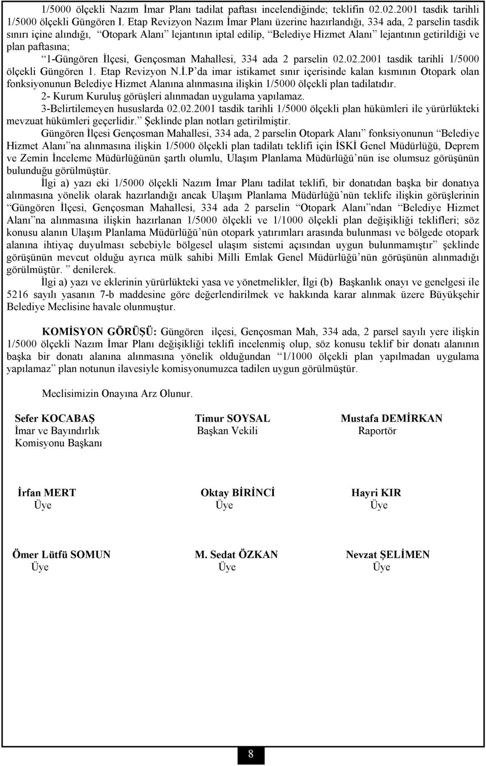 paftasına; 1-Güngören İlçesi, Gençosman Mahallesi, 334 ada 2 parselin 02.02.2001 tasdik tarihli 1/5000 ölçekli Güngören 1. Etap Revizyon N.İ.P da imar istikamet sınır içerisinde kalan kısmının Otopark olan fonksiyonunun Belediye Hizmet Alanına alınmasına ilişkin 1/5000 ölçekli plan tadilatıdır.