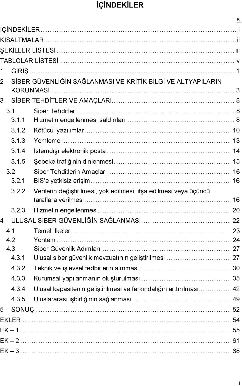 1.5 Şebeke trafiğinin dinlenmesi... 15 3.2 Siber Tehditlerin Amaçları... 16 3.2.1 BİS e yetkisiz erişim... 16 3.2.2 Verilerin değiştirilmesi, yok edilmesi, ifşa edilmesi veya üçüncü taraflara verilmesi.