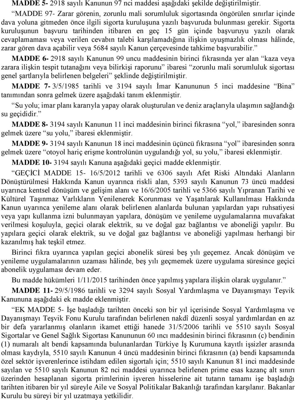 Sigorta kuruluşunun başvuru tarihinden itibaren en geç 15 gün içinde başvuruyu yazılı olarak cevaplamaması veya verilen cevabın talebi karşılamadığına ilişkin uyuşmazlık olması hâlinde, zarar gören