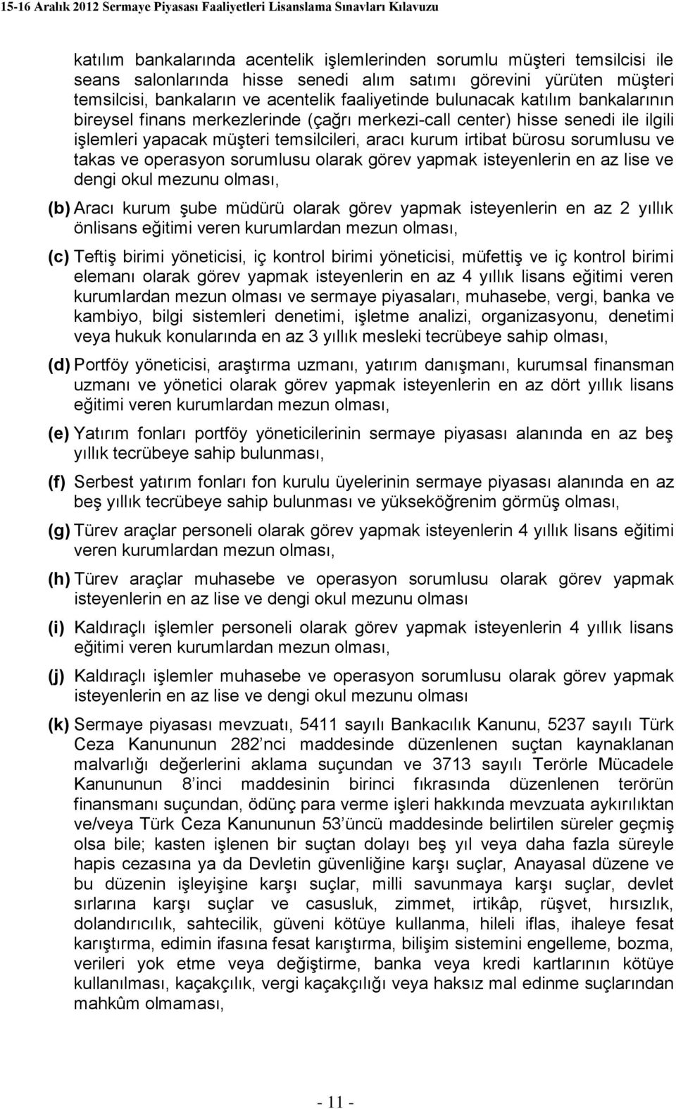 ve operasyon sorumlusu olarak görev yapmak isteyenlerin en az lise ve dengi okul mezunu olması, (b) Aracı kurum şube müdürü olarak görev yapmak isteyenlerin en az 2 yıllık önlisans eğitimi veren