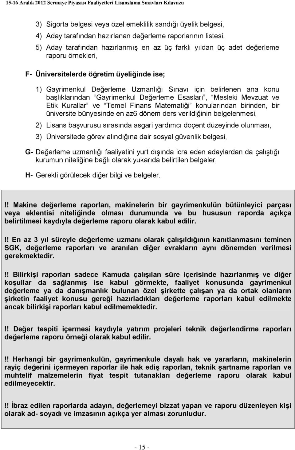 Kurallar ve Temel Finans Matematiği konularından birinden, bir üniversite bünyesinde en az6 dönem ders verildiğinin belgelenmesi, 2) Lisans başvurusu sırasında asgari yardımcı doçent düzeyinde