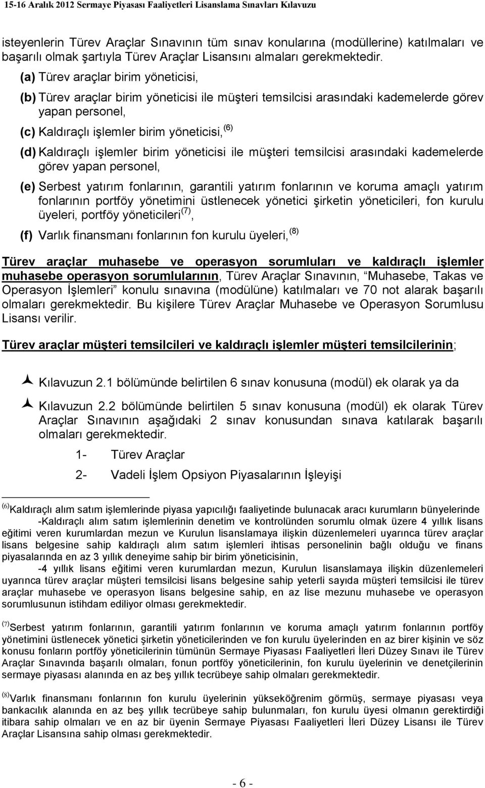 işlemler birim yöneticisi ile müşteri temsilcisi arasındaki kademelerde görev yapan personel, (e) Serbest yatırım fonlarının, garantili yatırım fonlarının ve koruma amaçlı yatırım fonlarının portföy