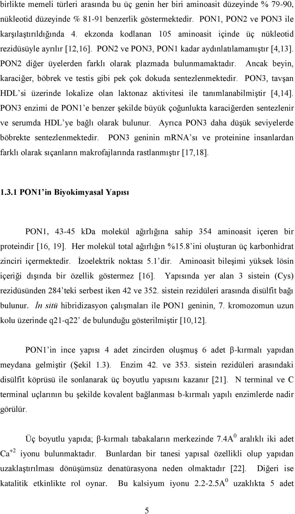 Ancak beyin, karaciğer, böbrek ve testis gibi pek çok dokuda sentezlenmektedir. PON3, tavşan HDL si üzerinde lokalize olan laktonaz aktivitesi ile tanımlanabilmiştir [4,14].