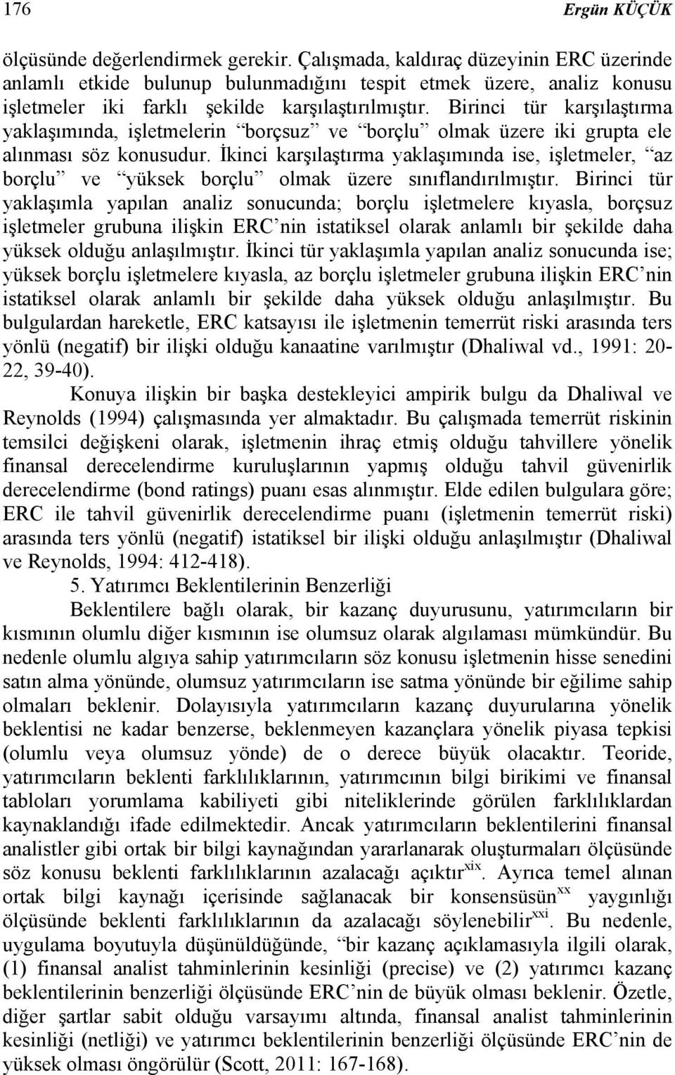 Birinci tür karşılaştırma yaklaşımında, işletmelerin borçsuz ve borçlu olmak üzere iki grupta ele alınması söz konusudur.