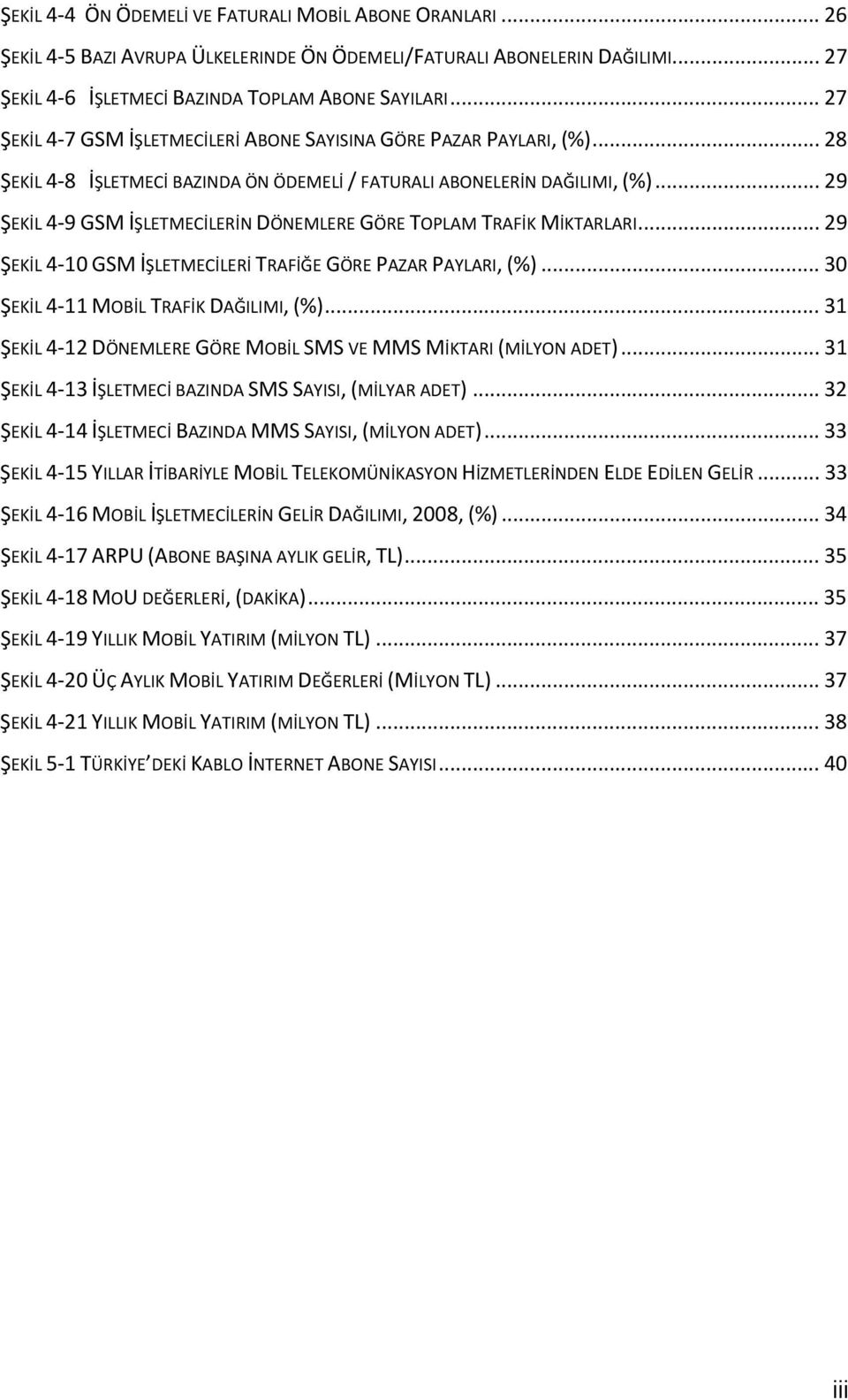 .. 29 ŞEKİL 4 9 GSM İŞLETMECİLERİN DÖNEMLERE GÖRE TOPLAM TRAFİK MİKTARLARI... 29 ŞEKİL 4 10 GSM İŞLETMECİLERİ TRAFİĞE GÖRE PAZAR PAYLARI, (%)... 30 ŞEKİL 4 11 MOBİL TRAFİK DAĞILIMI, (%).