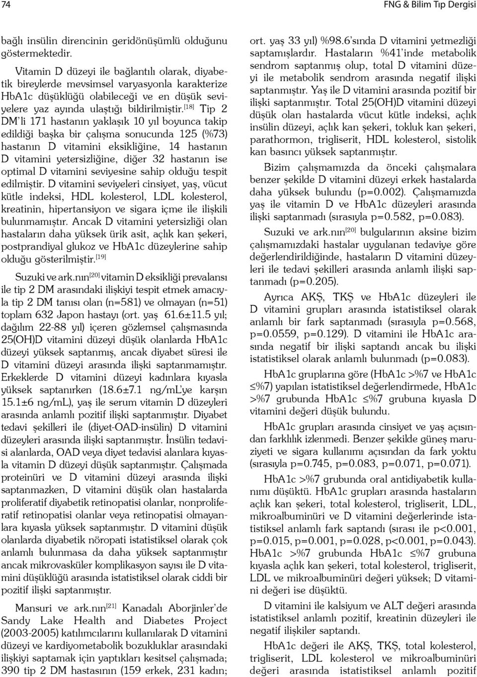 [18] Tip 2 DM li 171 hastanın yakla ık 10 yıl boyunca takip edildi i ba ka bir çalı ma sonucunda 125 (%73) hastanın D vitamini eksikli ine, 14 hastanın D vitamini yetersizli ine, di er 32 hastanın