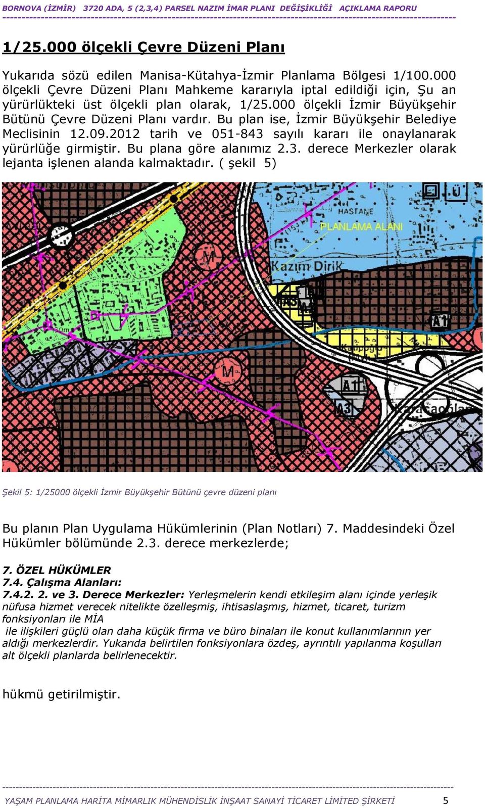 Bu plan ise, İzmir Büyükşehir Belediye Meclisinin 12.09.2012 tarih ve 051-843 sayılı kararı ile onaylanarak yürürlüğe girmiştir. Bu plana göre alanımız 2.3. derece Merkezler olarak lejanta işlenen alanda kalmaktadır.