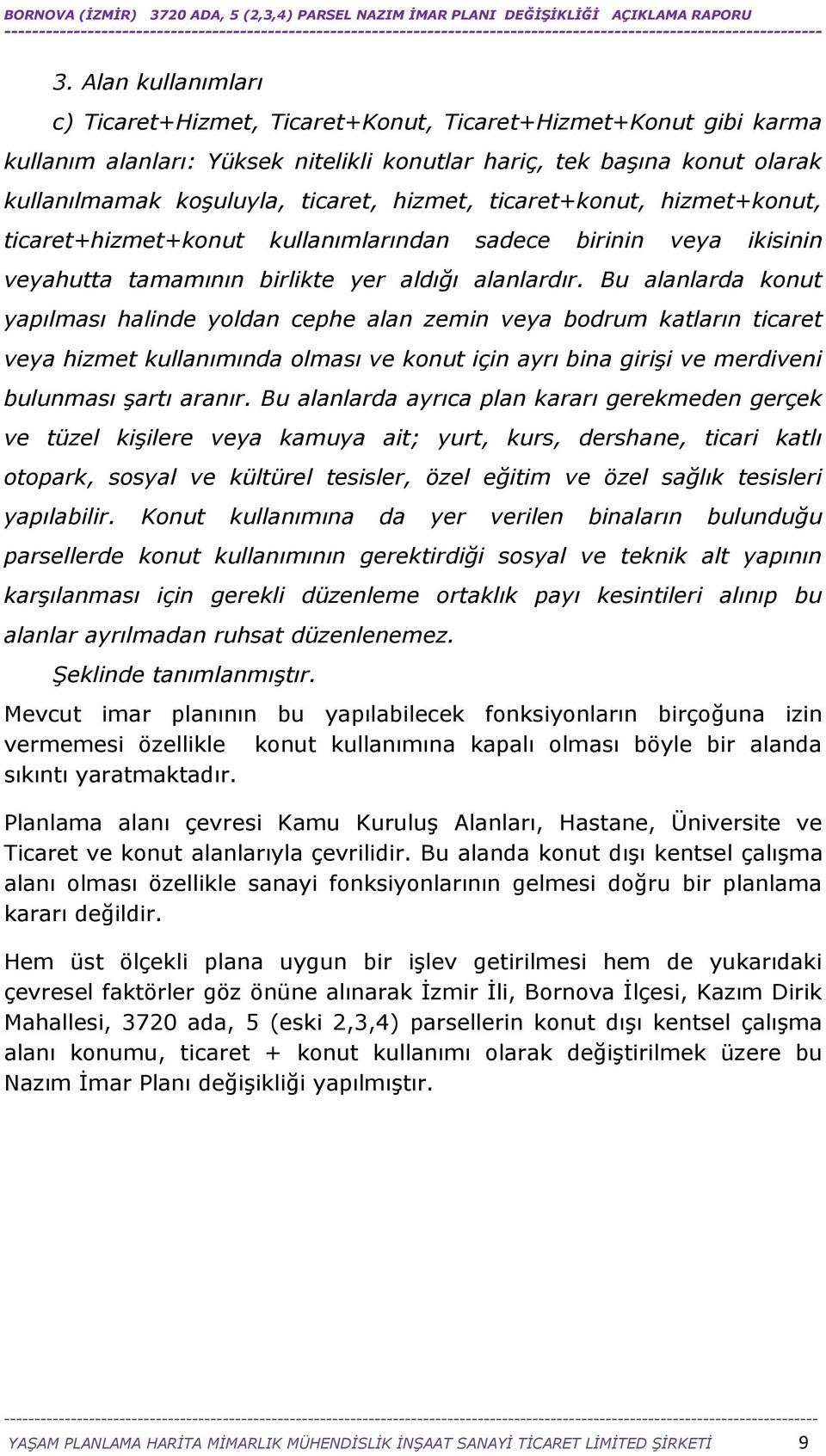 Bu alanlarda konut yapılması halinde yoldan cephe alan zemin veya bodrum katların ticaret veya hizmet kullanımında olması ve konut için ayrı bina girişi ve merdiveni bulunması şartı aranır.