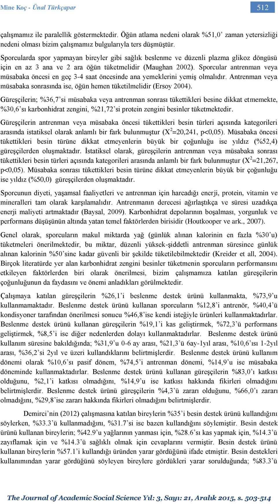 Sporcular antrenman veya müsabaka öncesi en geç 3-4 saat öncesinde ana yemeklerini yemiş olmalıdır. Antrenman veya müsabaka sonrasında ise, öğün hemen tüketilmelidir (Ersoy 2004).