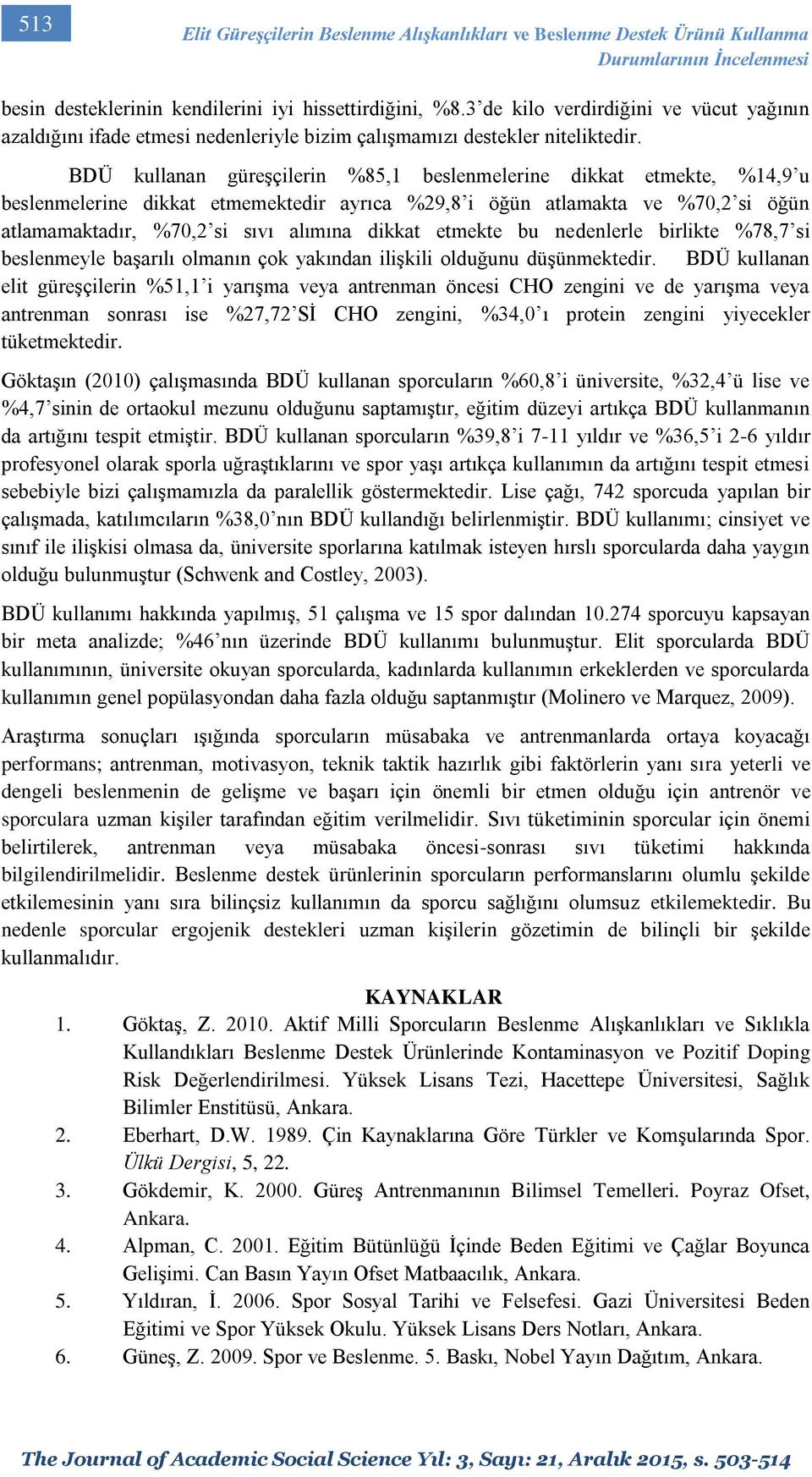 BDÜ kullanan güreşçilerin %85,1 beslenmelerine dikkat etmekte, %14,9 u beslenmelerine dikkat etmemektedir ayrıca %29,8 i öğün atlamakta ve %70,2 si öğün atlamamaktadır, %70,2 si sıvı alımına dikkat