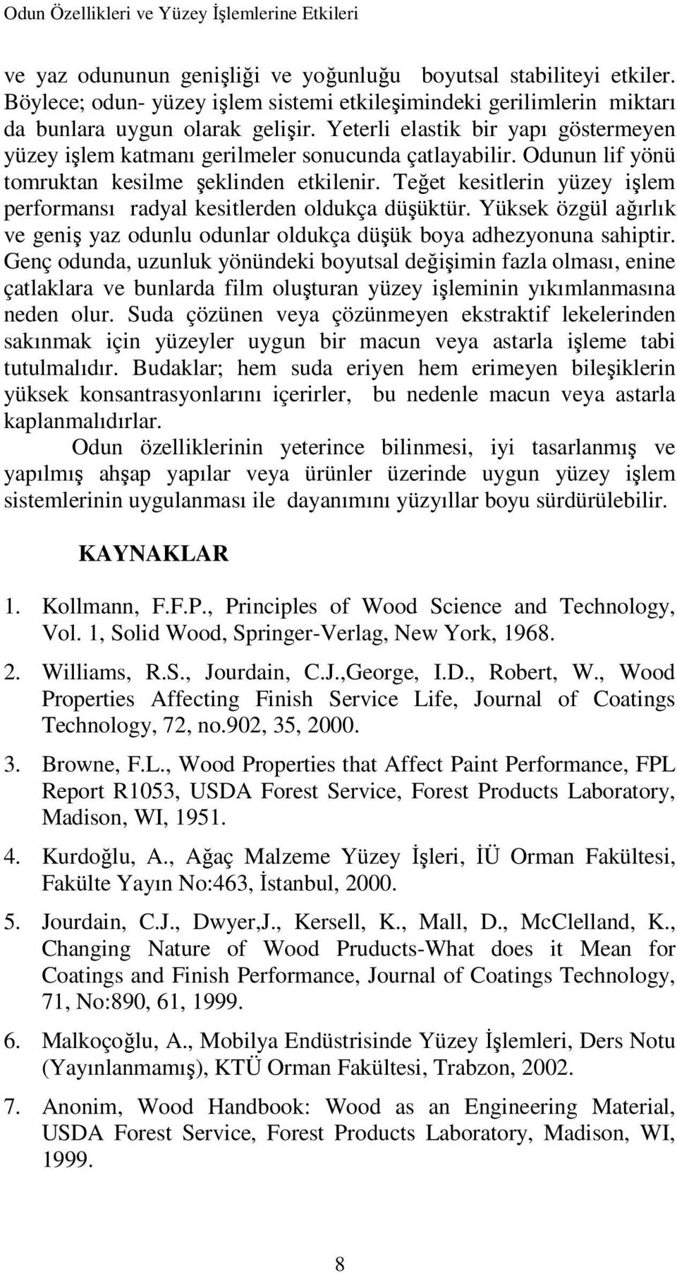 Odunun lif yönü tomruktan kesilme şeklinden etkilenir. Teğet kesitlerin yüzey işlem performansı radyal kesitlerden oldukça düşüktür.