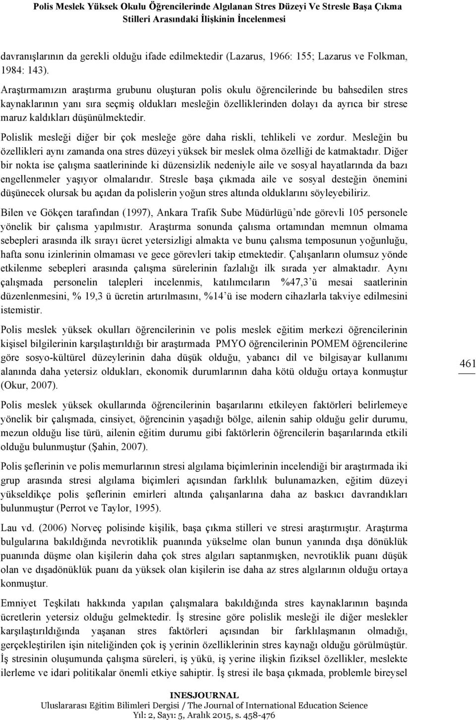 Araştırmamızın araştırma grubunu oluşturan polis okulu öğrencilerinde bu bahsedilen stres kaynaklarının yanı sıra seçmiş oldukları mesleğin özelliklerinden dolayı da ayrıca bir strese maruz