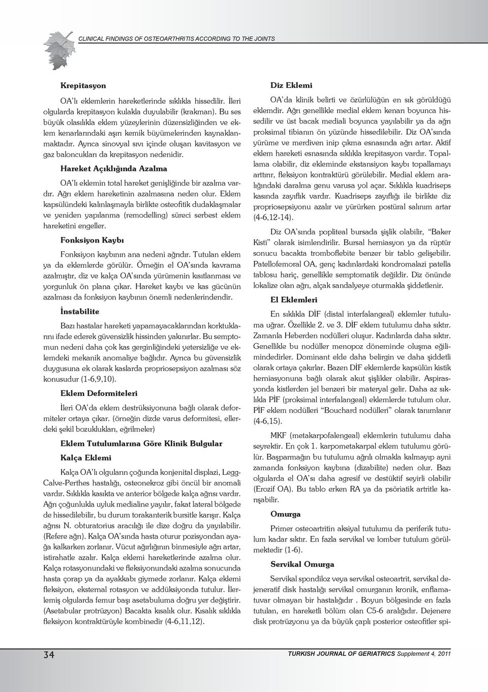 Ayrıca sinovyal sıvı içinde oluşan kavitasyon ve gaz baloncukları da krepitasyon nedenidir. Hareket Açıklığında Azalma OA lı eklemin total hareket genişliğinde bir azalma vardır.