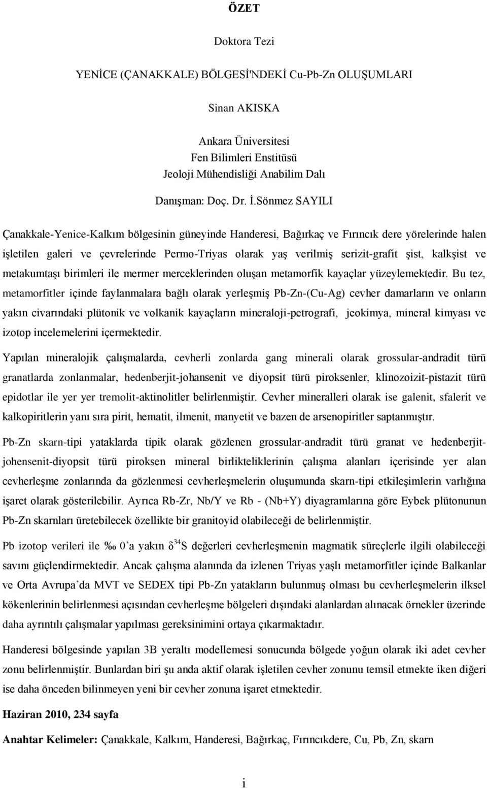 Ģist, kalkģist ve metakumtaģı birimleri ile mermer merceklerinden oluģan metamorfik kayaçlar yüzeylemektedir.