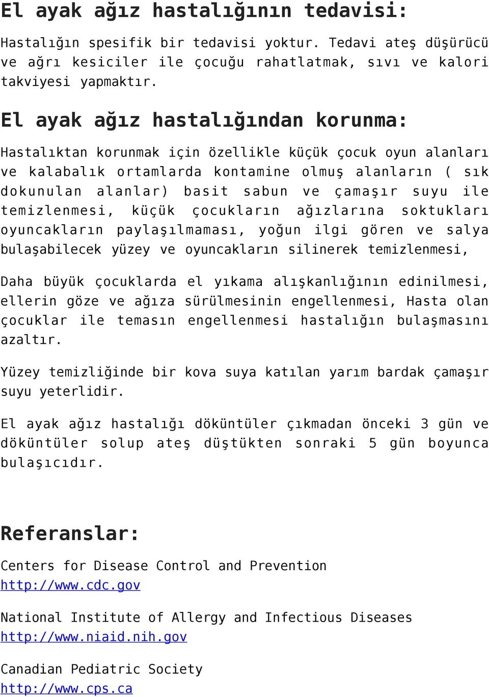 suyu ile temizlenmesi, küçük çocukların ağızlarına soktukları oyuncakların paylaşılmaması, yoğun ilgi gören ve salya bulaşabilecek yüzey ve oyuncakların silinerek temizlenmesi, Daha büyük çocuklarda