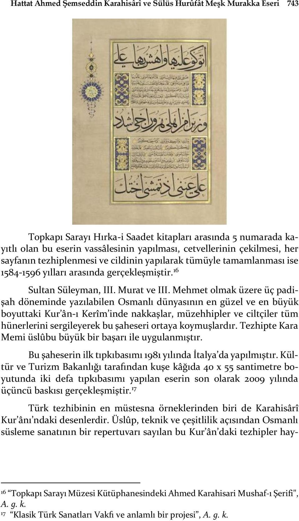 Mehmet olmak üzere üç padişah döneminde yazılabilen Osmanlı dünyasının en güzel ve en büyük boyuttaki Kur ân-ı Kerîm inde nakkaşlar, müzehhipler ve ciltçiler tüm hünerlerini sergileyerek bu şaheseri