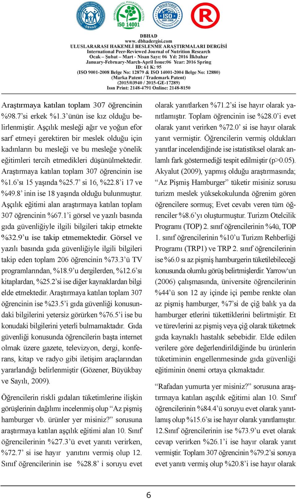 Araştırmaya katılan toplam 307 öğrencinin ise %1.6 sı 15 yaşında %25.7 si 16, %22.8 i 17 ve %49.8 inin ise 18 yaşında olduğu bulunmuştur.