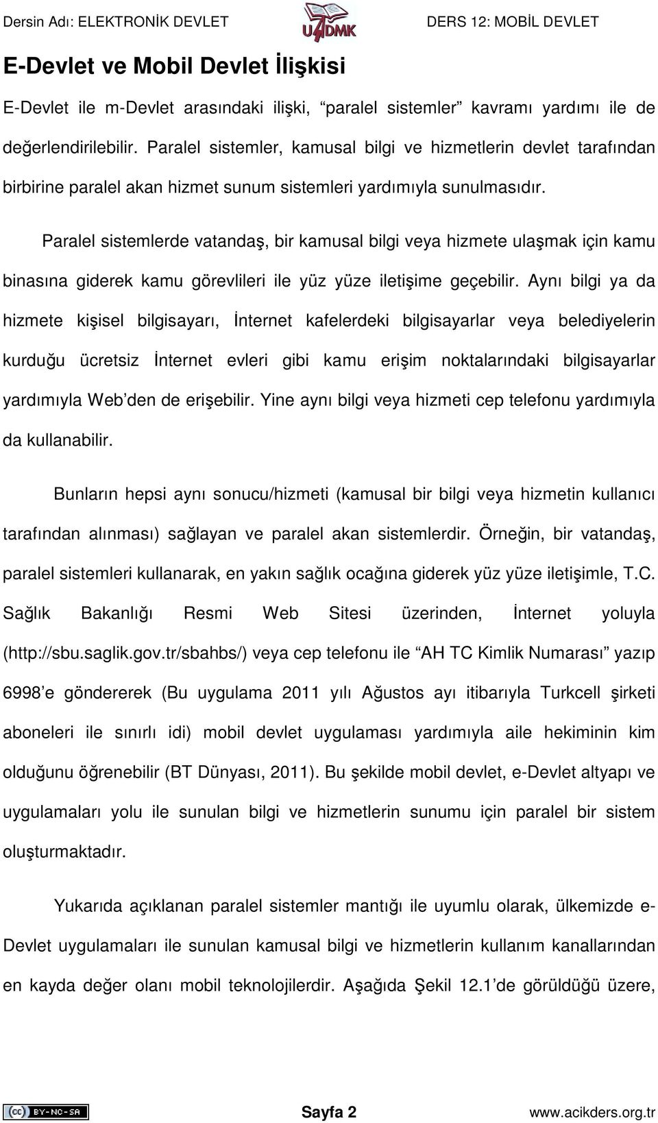 Paralel sistemlerde vatandaş, bir kamusal bilgi veya hizmete ulaşmak için kamu binasına giderek kamu görevlileri ile yüz yüze iletişime geçebilir.