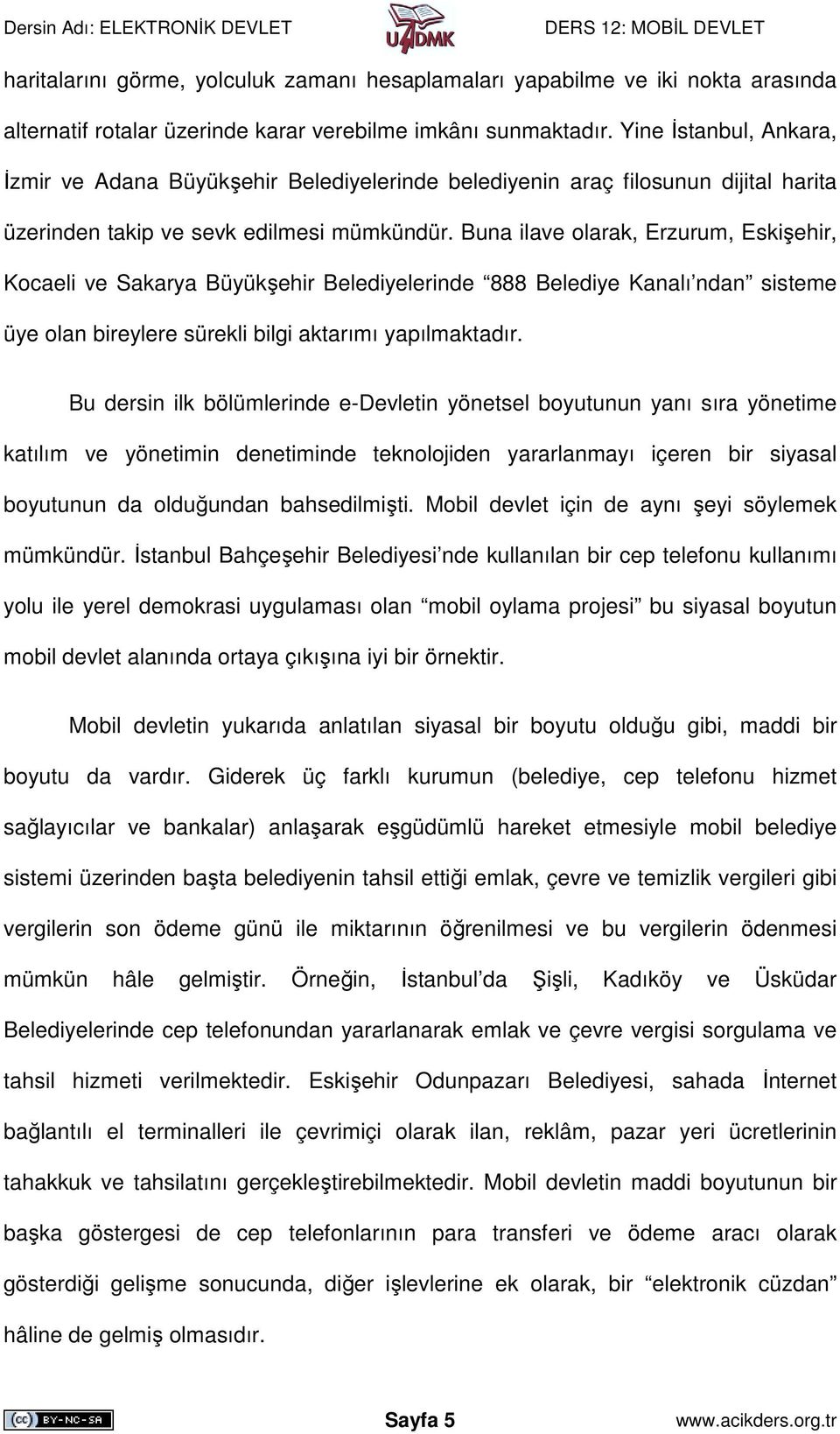 Buna ilave olarak, Erzurum, Eskişehir, Kocaeli ve Sakarya Büyükşehir Belediyelerinde 888 Belediye Kanalı ndan sisteme üye olan bireylere sürekli bilgi aktarımı yapılmaktadır.