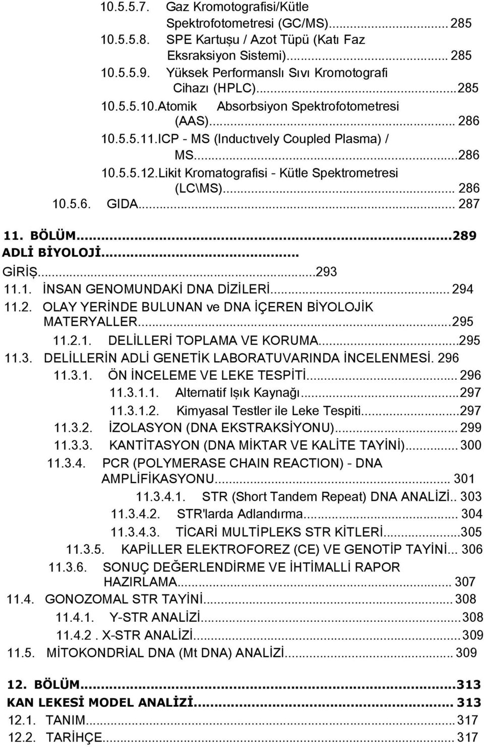 Likit Kromatografisi - Kütle Spektrometresi (LC\MS)... 286 10.5.6. GIDA... 287 11. BÖLÜM...289 ADLİ BİYOLOJİ... GİRİŞ...293 11.1. İNSAN GENOMUNDAKİ DNA DİZİLERİ... 294 11.2. OLAY YERİNDE BULUNAN ve DNA İÇEREN BİYOLOJİK MATERYALLER.