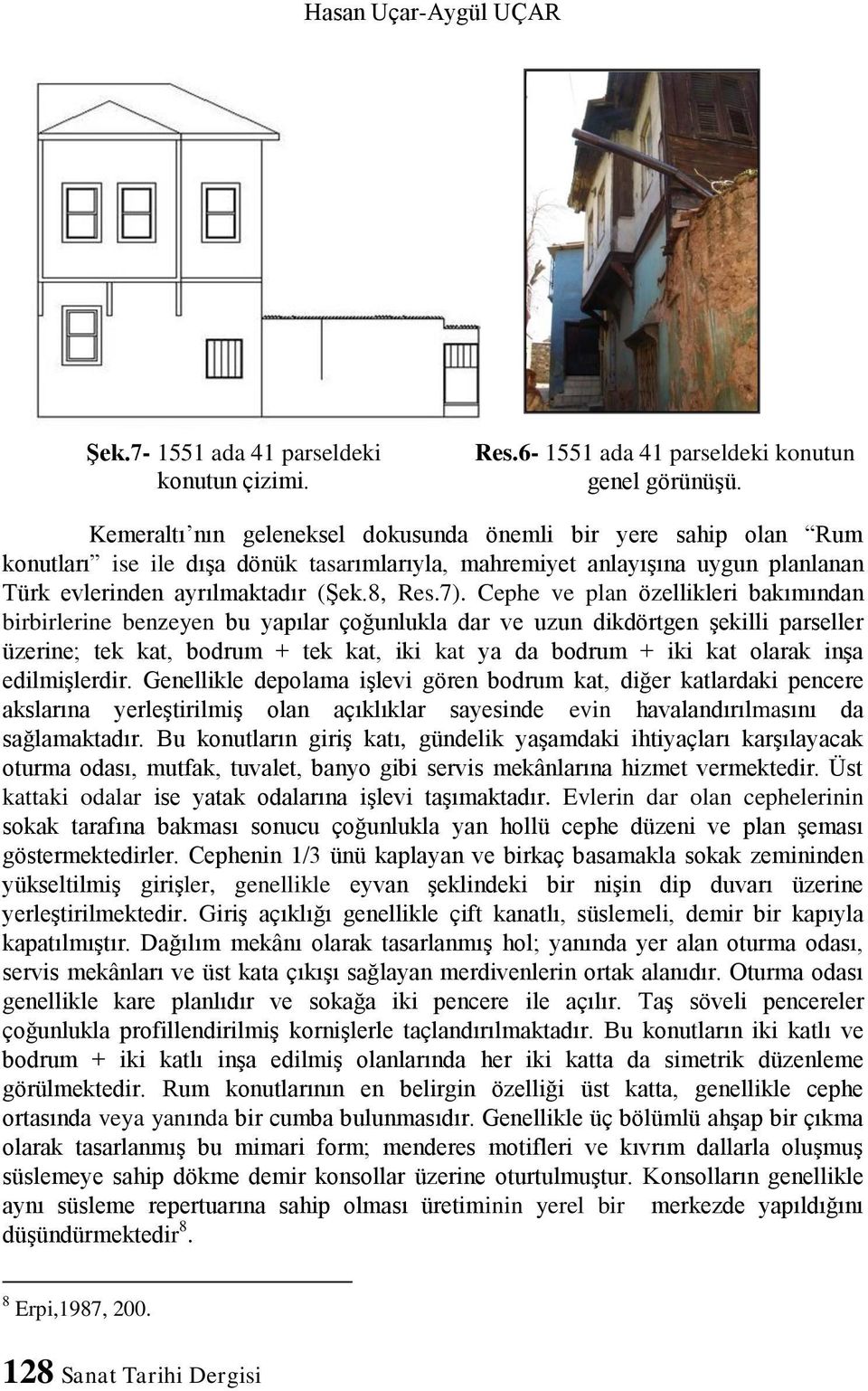 Cephe ve plan özellikleri bakımından birbirlerine benzeyen bu yapılar çoğunlukla dar ve uzun dikdörtgen şekilli parseller üzerine; tek kat, bodrum + tek kat, iki kat ya da bodrum + iki kat olarak