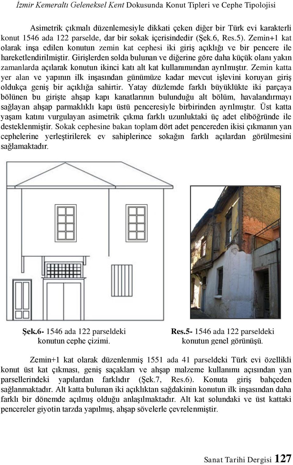 Girişlerden solda bulunan ve diğerine göre daha küçük olanı yakın zamanlarda açılarak konutun ikinci katı alt kat kullanımından ayrılmıştır.