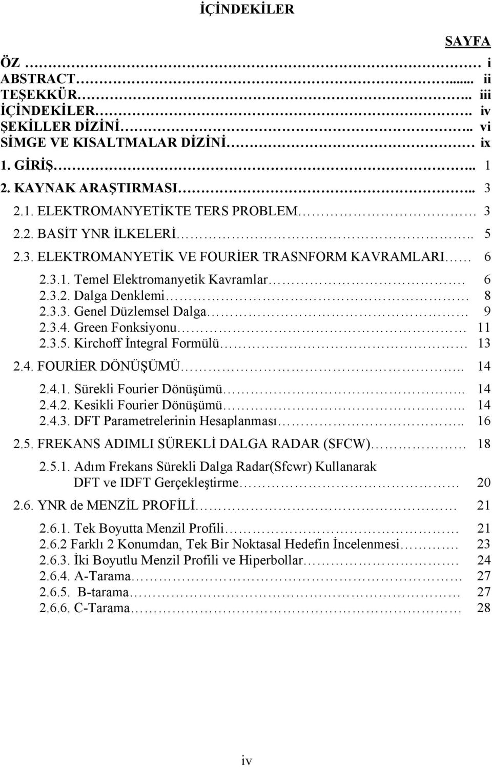 Green Fonksiyonu 11 2.3.5. Kirchoff İntegral Formülü 13 2.4. FOURİER DÖNÜŞÜMÜ.. 14 2.4.1. Sürekli Fourier Dönüşümü.. 14 2.4.2. Kesikli Fourier Dönüşümü.. 14 2.4.3. DFT Parametrelerinin Hesaplanması.