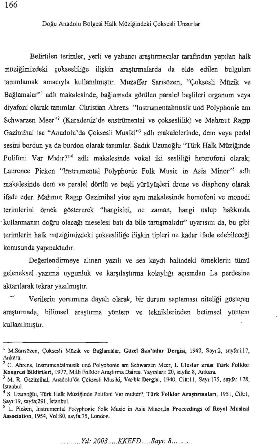 Christian Ahrens "Instrumentalmusik und Polyphonie am Schwarzen Meer"ı (Karadeniz'de enstrumental ve çokseslilik) ve Mahmut Ragıp Gazimihal ise "Anadolu'da Çoksesli Musiki") adlı makalelerinde, dem