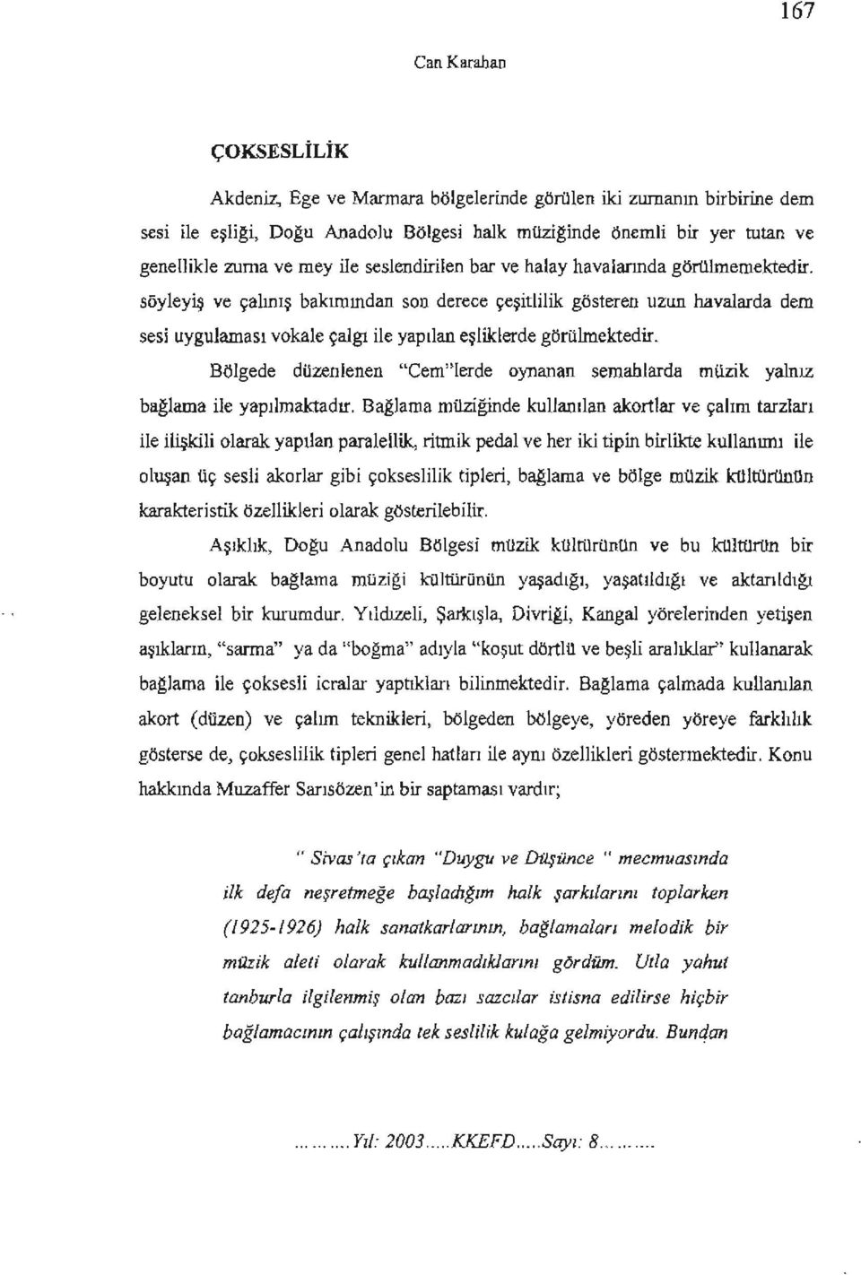 söyleyiş ve çalınış bakımından son derece çeşitlilik gösteren uzun havalarda dem sesi uygulaması vokale çalgı ile yapılan eşliklerde görülmektedir.