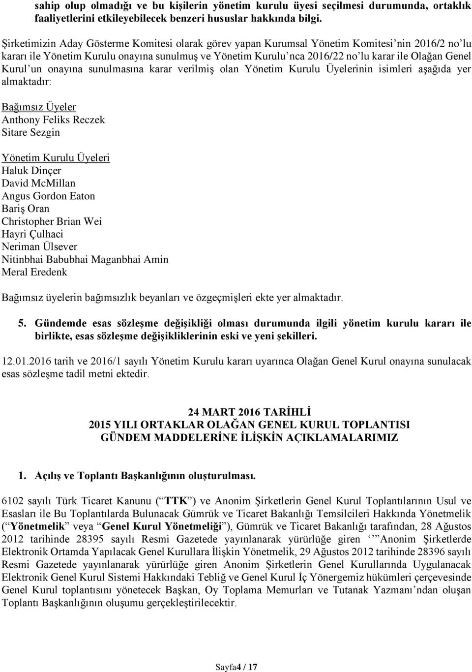 Kurul un onayına sunulmasına karar verilmiş olan Yönetim Kurulu Üyelerinin isimleri aşağıda yer almaktadır: Bağımsız Üyeler Anthony Feliks Reczek Sitare Sezgin Yönetim Kurulu Üyeleri Haluk Dinçer