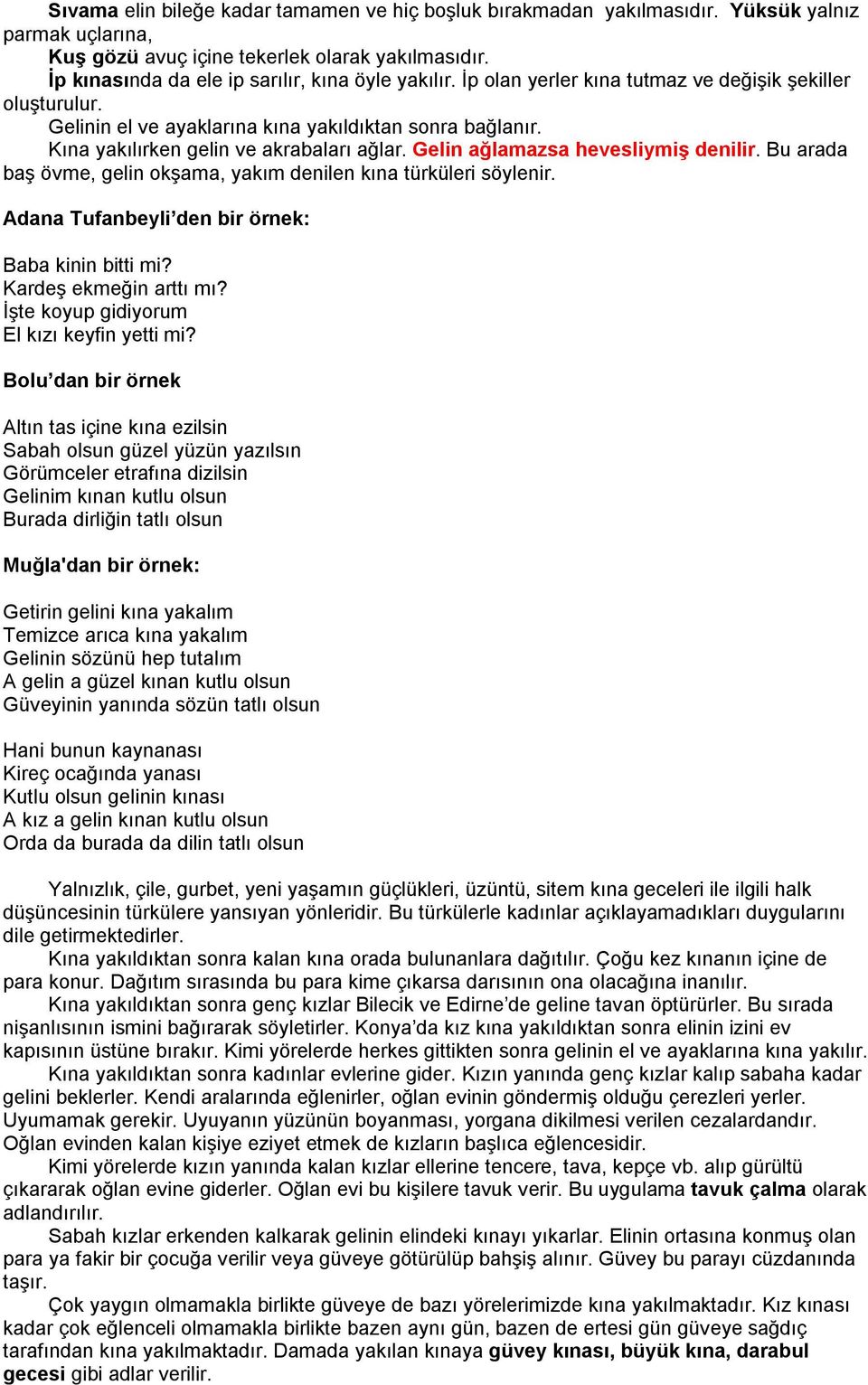 Kına yakılırken gelin ve akrabaları ağlar. Gelin ağlamazsa hevesliymiş denilir. Bu arada baş övme, gelin okşama, yakım denilen kına türküleri söylenir.