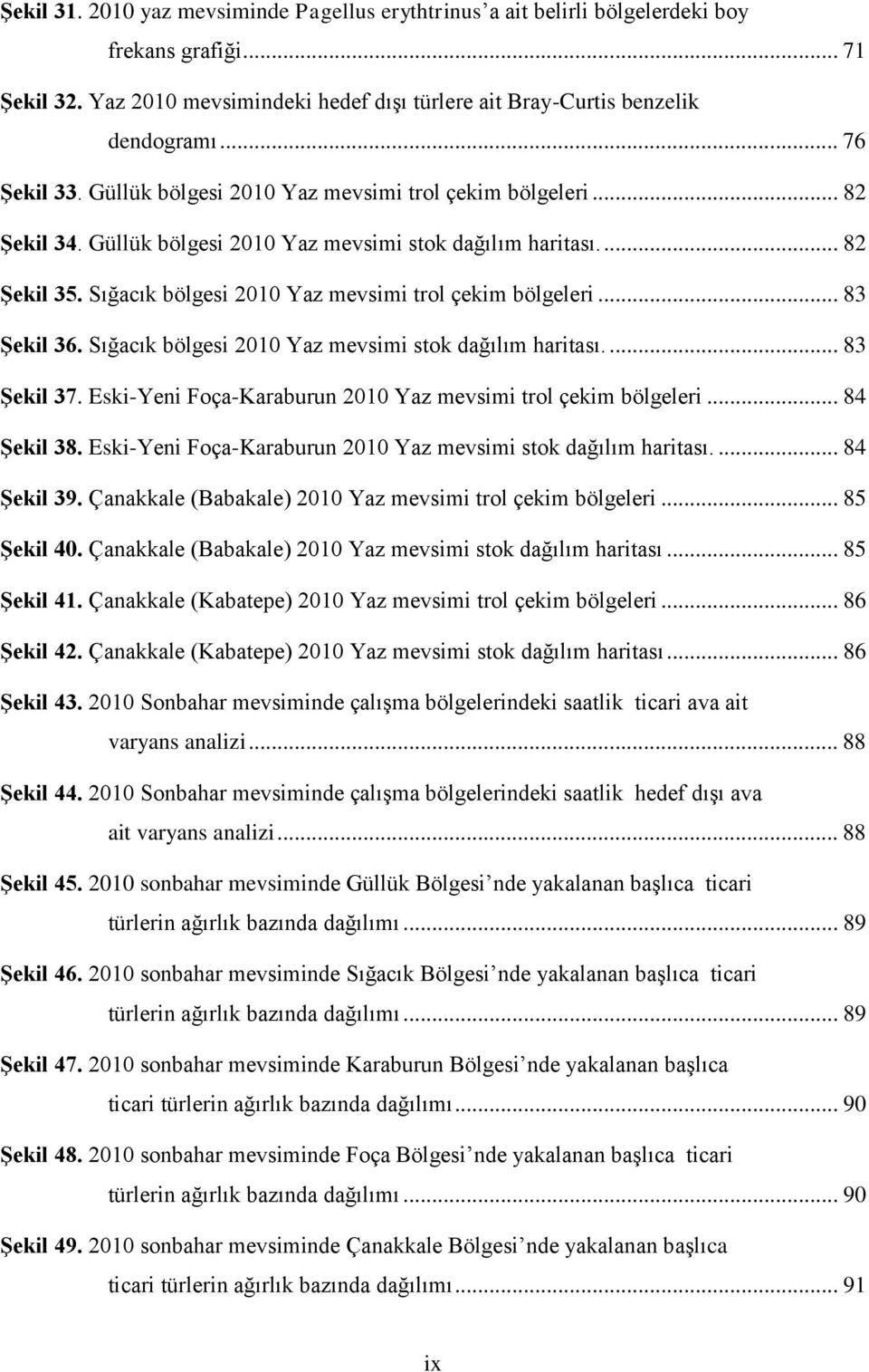 Sığacık bölgesi 2010 Yaz mevsimi trol çekim bölgeleri... 83 Şekil 36. Sığacık bölgesi 2010 Yaz mevsimi stok dağılım haritası.... 83 Şekil 37.