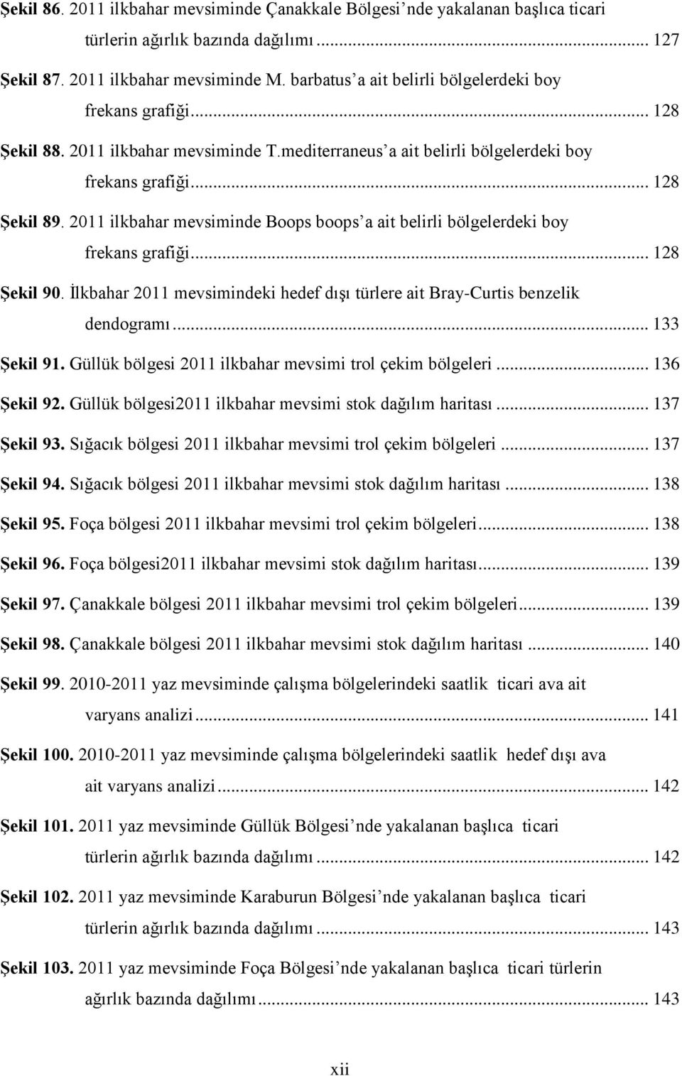 2011 ilkbahar mevsiminde Boops boops a ait belirli bölgelerdeki boy frekans grafiği... 128 Şekil 90. İlkbahar 2011 mevsimindeki hedef dışı türlere ait Bray-Curtis benzelik dendogramı... 133 Şekil 91.