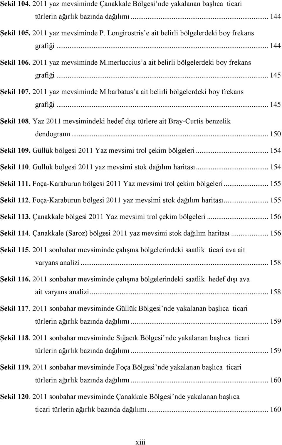 .. 145 Şekil 108. Yaz 2011 mevsimindeki hedef dışı türlere ait Bray-Curtis benzelik dendogramı... 150 Şekil 109. Güllük bölgesi 2011 Yaz mevsimi trol çekim bölgeleri... 154 Şekil 110.