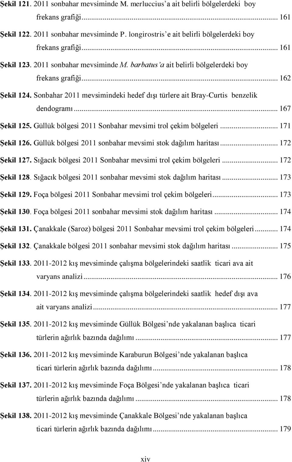 Sonbahar 2011 mevsimindeki hedef dışı türlere ait Bray-Curtis benzelik dendogramı... 167 Şekil 125. Güllük bölgesi 2011 Sonbahar mevsimi trol çekim bölgeleri... 171 Şekil 126.