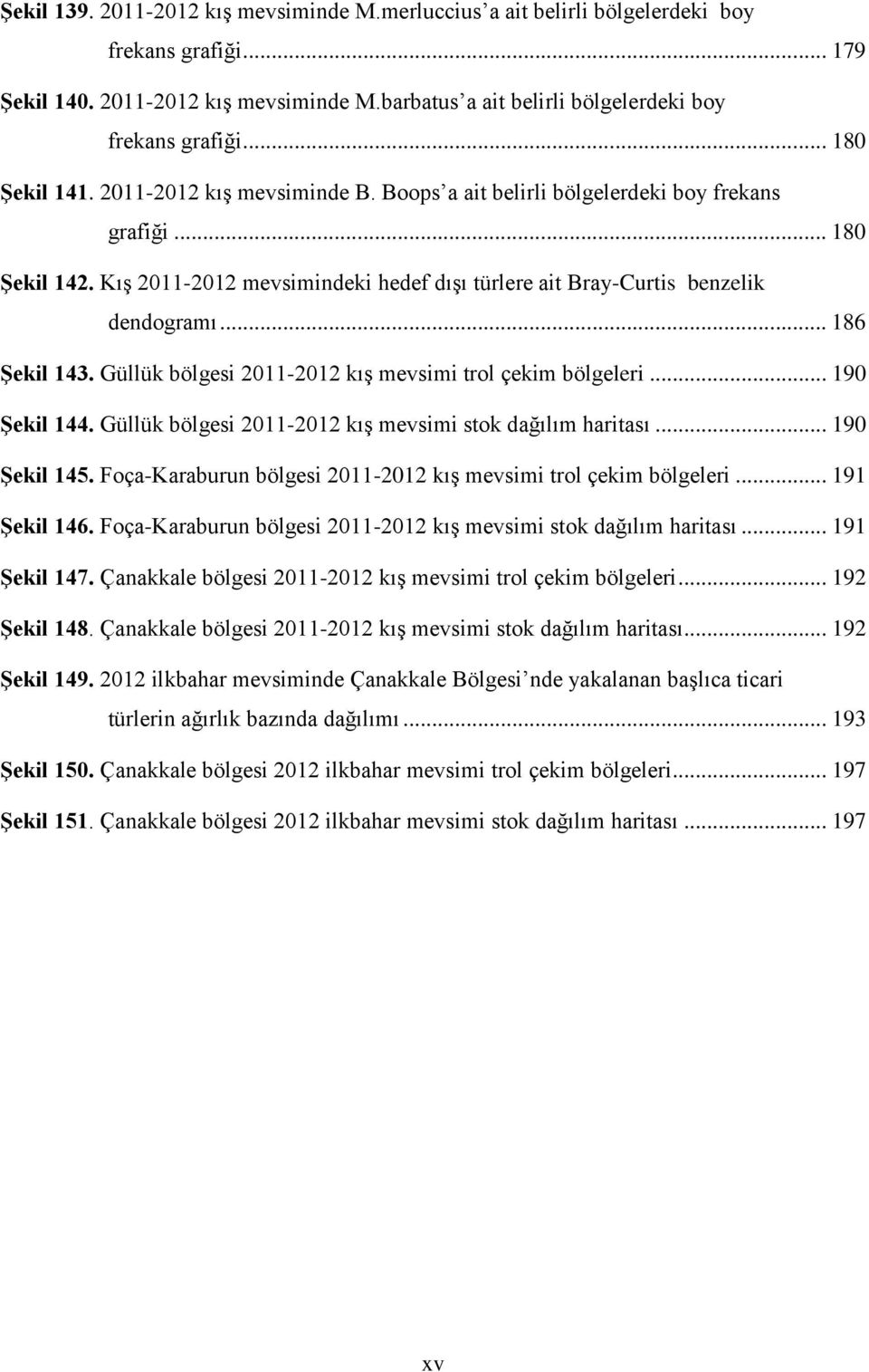 .. 186 Şekil 143. Güllük bölgesi 2011-2012 kış mevsimi trol çekim bölgeleri... 190 Şekil 144. Güllük bölgesi 2011-2012 kış mevsimi stok dağılım haritası... 190 Şekil 145.