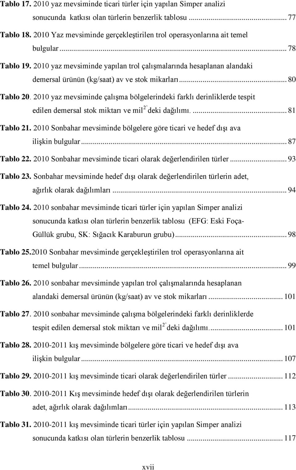 2010 yaz mevsiminde yapılan trol çalışmalarında hesaplanan alandaki demersal ürünün (kg/saat) av ve stok mikarları... 80 Tablo 20.