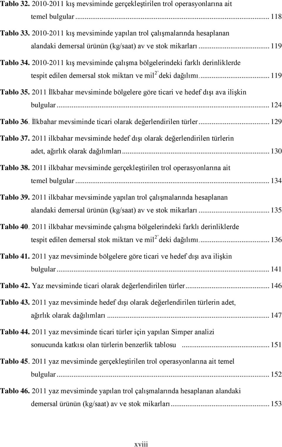 2010-2011 kış mevsiminde çalışma bölgelerindeki farklı derinliklerde tespit edilen demersal stok miktarı ve mil 2 deki dağılımı.... 119 Tablo 35.