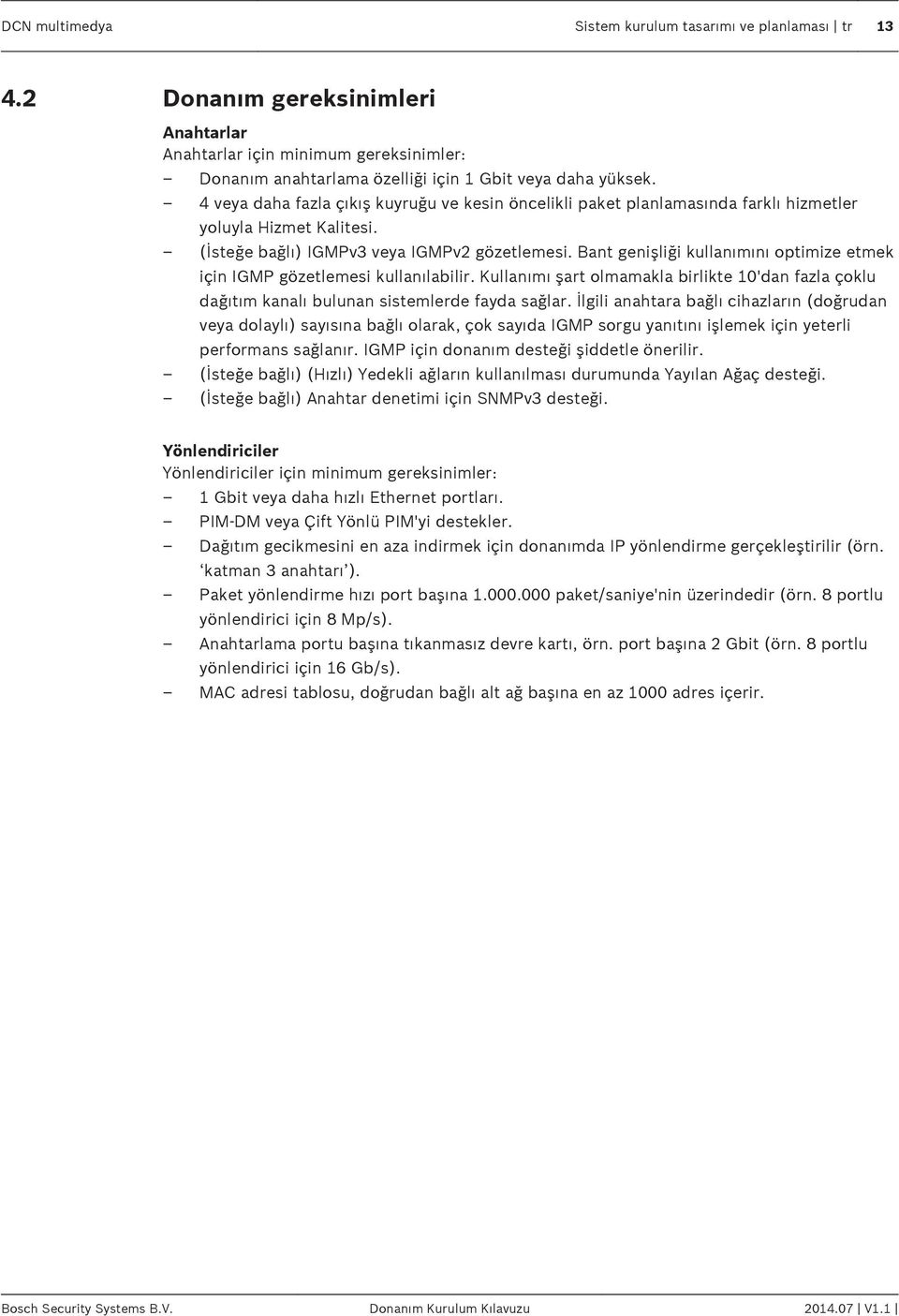 Bant genişliği kullanımını optimize etmek için IGMP gözetlemesi kullanılabilir. Kullanımı şart olmamakla birlikte 10'dan fazla çoklu dağıtım kanalı bulunan sistemlerde fayda sağlar.