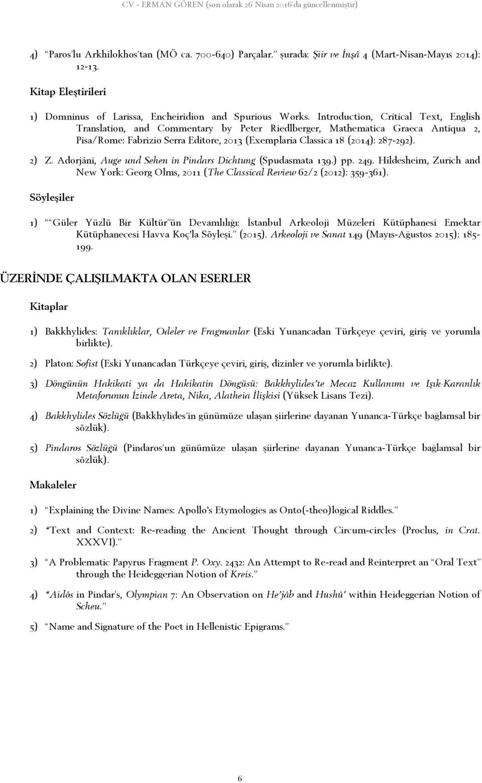 2) Z. Adorjáni, Auge und Sehen in Pindars Dichtung (Spudasmata 139.) pp. 249. Hildesheim, Zurich and New York: Georg Olms, 2011 (The Classical Review 62/2 (2012): 359-361).