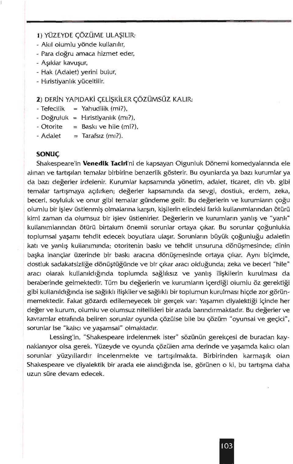 Bu oyunlarda ya bazı kurumlar ya da bazı değerler rdelenr. Kurumlar kapsamında yönetm, adalet, tcaret, dn vb. gb temalar tartışmaya açıhrken; değerler kapsamında da sevg, dostluk. erdem, zeka, becer.