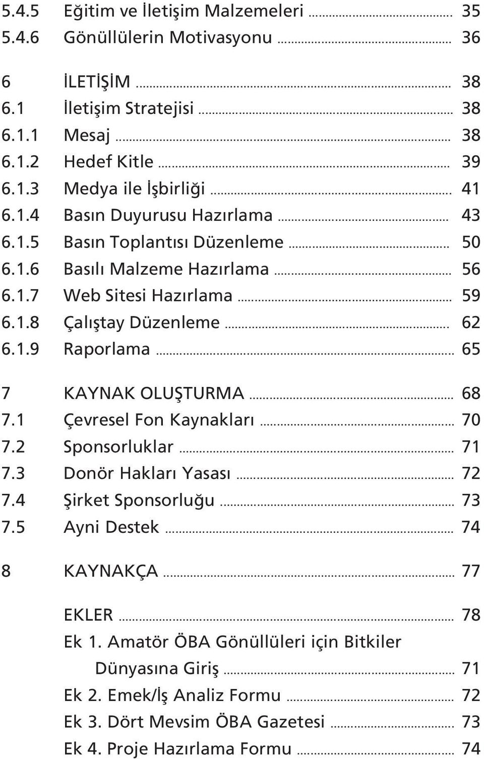 .. 65 7 KAYNAK OLUfiTURMA... 68 7.1 Çevresel Fon Kaynaklar... 70 7.2 Sponsorluklar... 71 7.3 Donör Haklar Yasas... 72 7.4 fiirket Sponsorlu u... 73 7.5 Ayni Destek... 74 8 KAYNAKÇA... 77 EKLER.